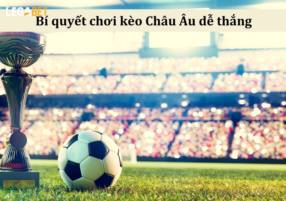 Hướng Dẫn Chơi Kèo Châu Âu Hiệu Quả Tại LegaBet